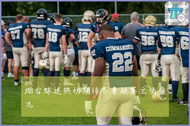 烟台球迷热切期待齐鲁超赛主场盛况