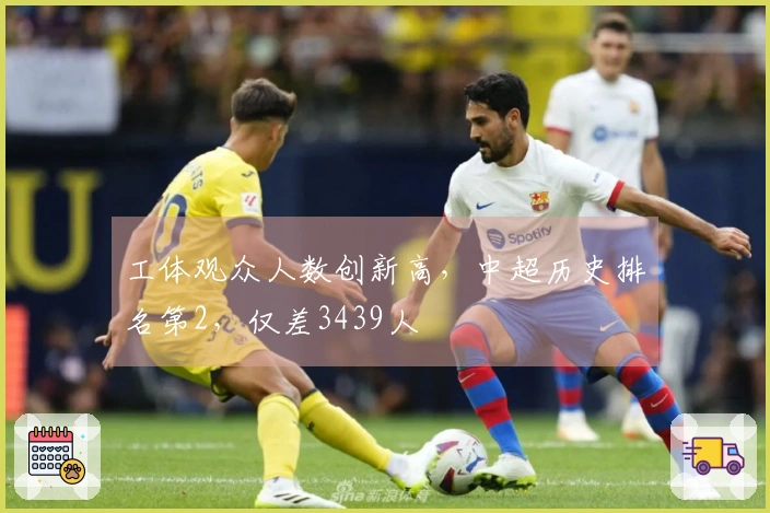 工体观众人数创新高，中超历史排名第2，仅差3439人