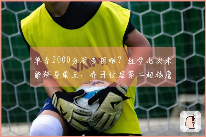 单季2000分有多困难？杜登七次未能跻身前五，乔丹位居第二超越詹姆斯，榜首令人意外