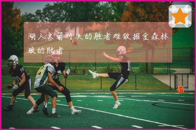 湖人火箭对决的胜者难敌掘金森林狼的败者