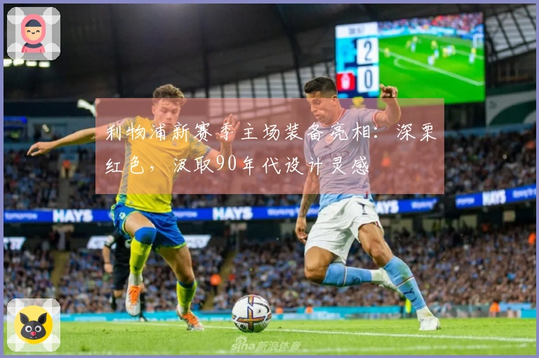 利物浦新赛季主场装备亮相：深栗红色，汲取90年代设计灵感