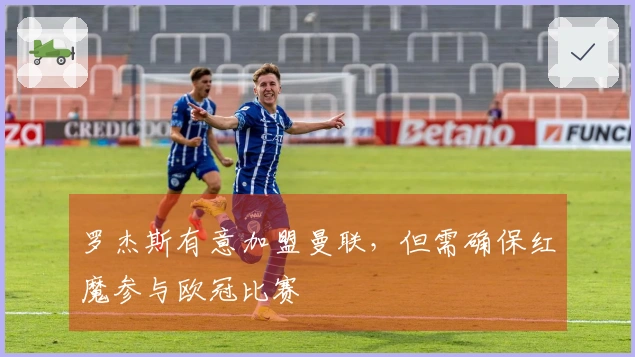 罗杰斯有意加盟曼联，但需确保红魔参与欧冠比赛