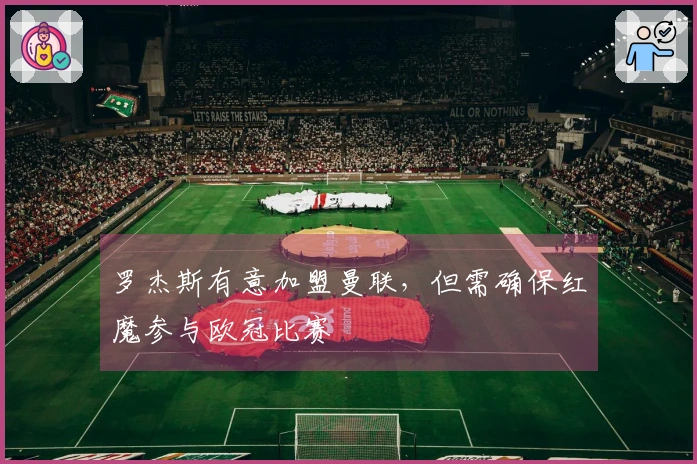 罗杰斯有意加盟曼联，但需确保红魔参与欧冠比赛