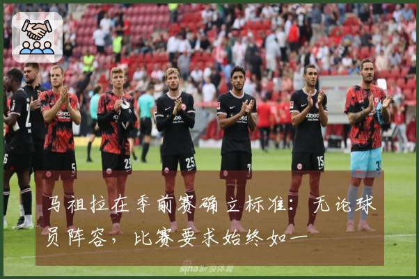 马祖拉在季前赛确立标准：无论球员阵容，比赛要求始终如一