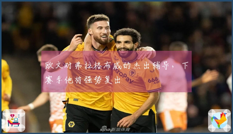 欧文对弗拉格布威的杰出辅导，下赛季他将强势复出