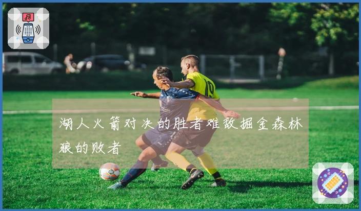 湖人火箭对决的胜者难敌掘金森林狼的败者