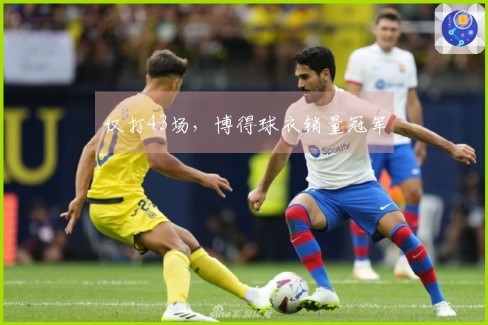 仅打43场，博得球衣销量冠军