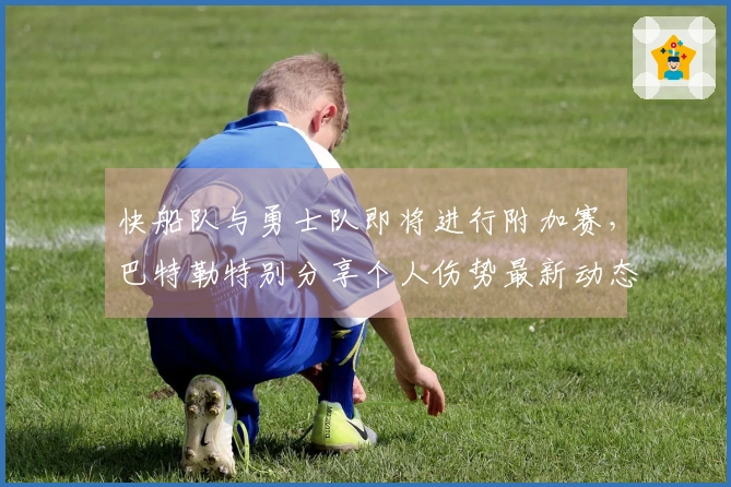 快船队与勇士队即将进行附加赛，巴特勒特别分享个人伤势最新动态