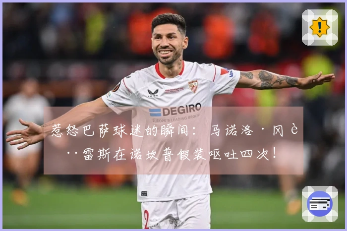 惹怒巴萨球迷的瞬间：马诺洛·冈萨雷斯在诺坎普假装呕吐四次！