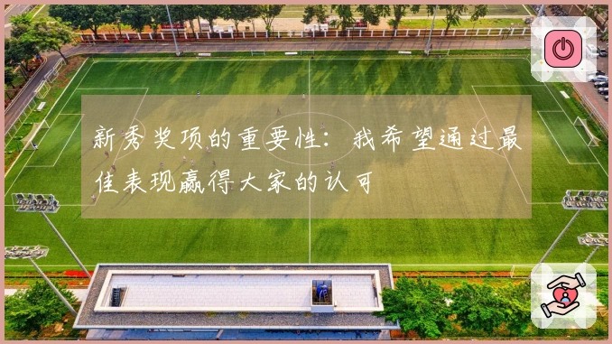 新秀奖项的重要性：我希望通过最佳表现赢得大家的认可