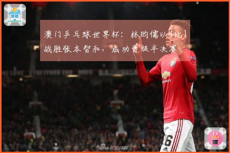 澳门乒乓球世界杯：林昀儒以4比1战胜张本智和，成功晋级半决赛
